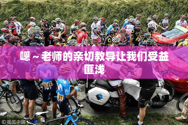 嗯～老师的亲切教导让我们受益匪浅