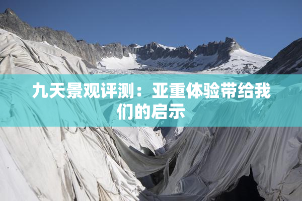 九天景观评测：亚重体验带给我们的启示