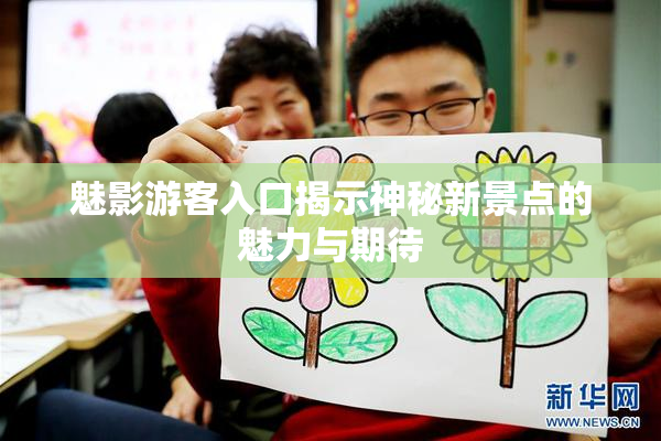 魅影游客入口揭示神秘新景点的魅力与期待