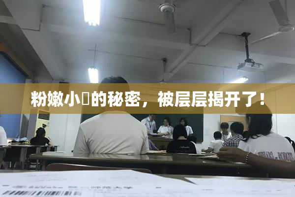 粉嫩小泬的秘密，被层层揭开了！