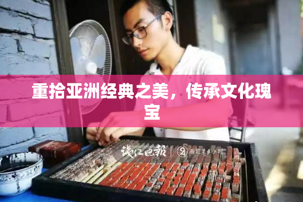 重拾亚洲经典之美，传承文化瑰宝
