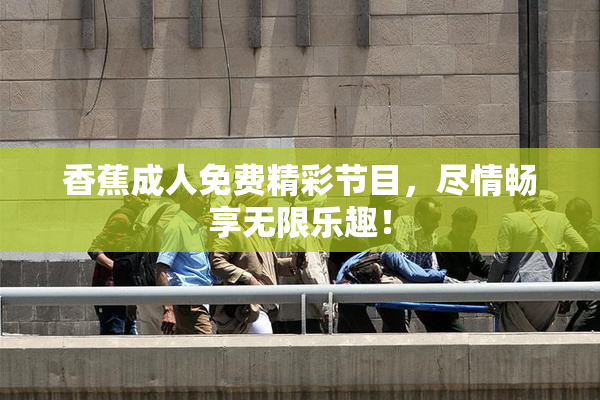 香蕉成人免费精彩节目，尽情畅享无限乐趣！