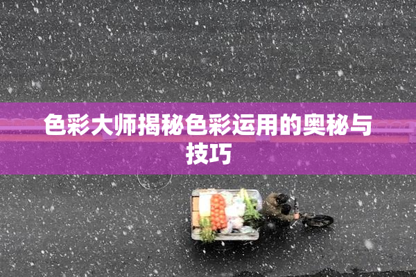 色彩大师揭秘色彩运用的奥秘与技巧