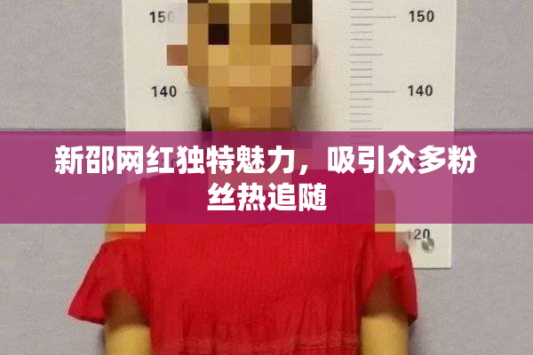 新邵网红独特魅力，吸引众多粉丝热追随