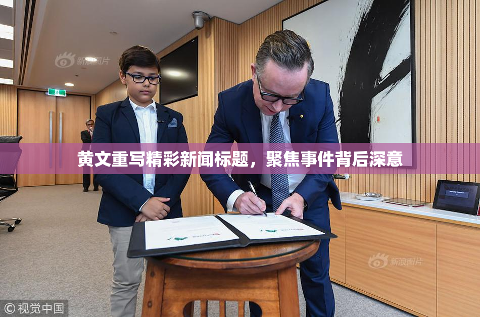 黄文重写精彩新闻标题，聚焦事件背后深意
