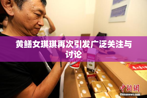 黄鳝女琪琪再次引发广泛关注与讨论