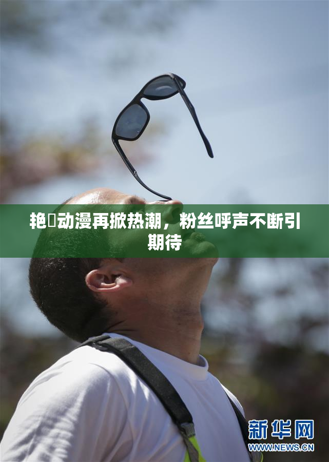 艳鉧动漫再掀热潮，粉丝呼声不断引期待