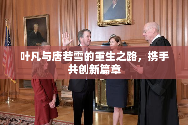叶凡与唐若雪的重生之路，携手共创新篇章