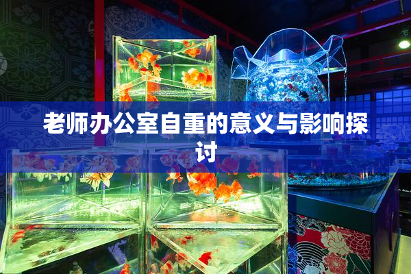 老师办公室自重的意义与影响探讨