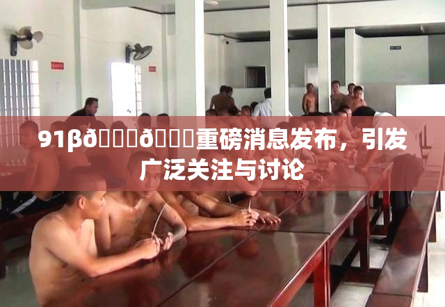 91β🍆🍆重磅消息发布，引发广泛关注与讨论