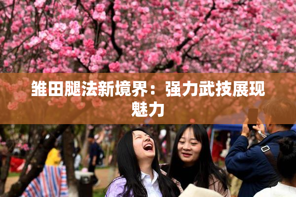 雏田腿法新境界：强力武技展现魅力