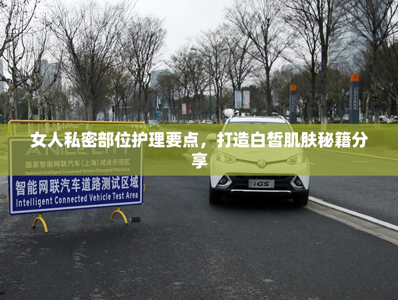 女人私密部位护理要点，打造白皙肌肤秘籍分享