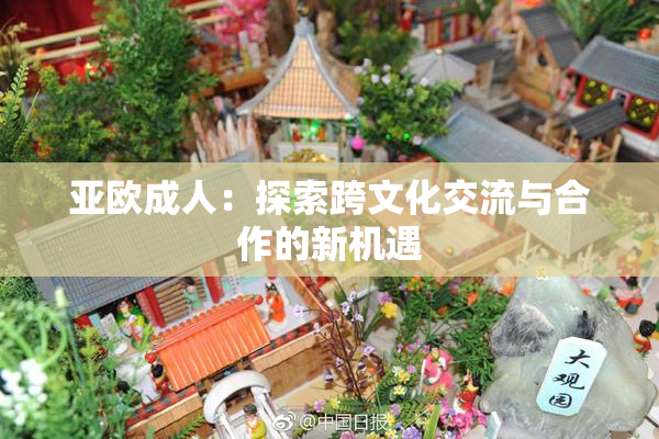 亚欧成人：探索跨文化交流与合作的新机遇