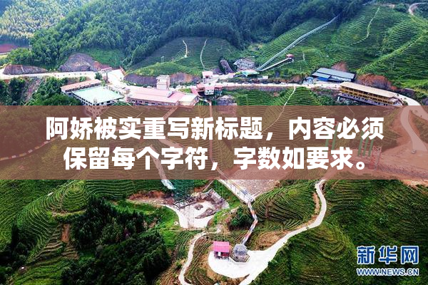 阿娇被实重写新标题，内容必须保留每个字符，字数如要求。