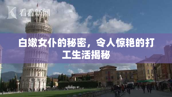 白嫩女仆的秘密，令人惊艳的打工生活揭秘