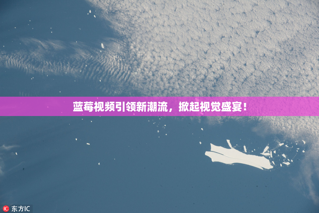 蓝莓视频引领新潮流，掀起视觉盛宴！