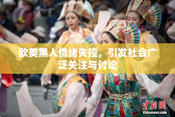 欧美黑人情绪失控，引发社会广泛关注与讨论