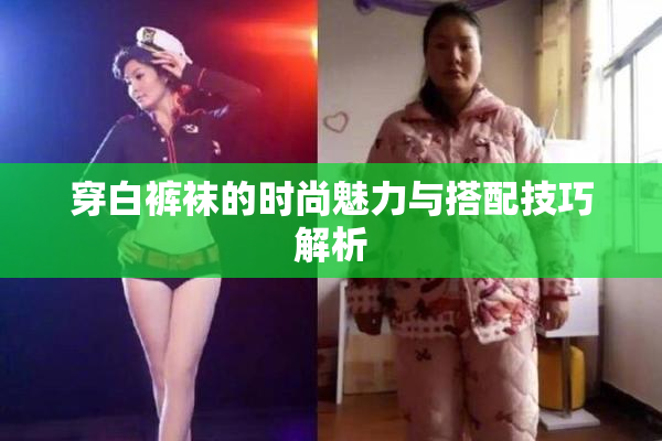 穿白裤袜的时尚魅力与搭配技巧解析