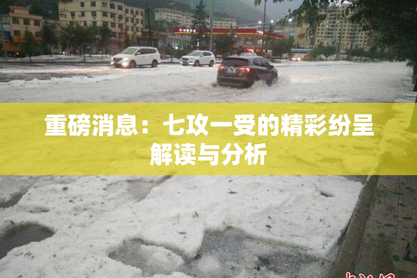 重磅消息：七攻一受的精彩纷呈解读与分析