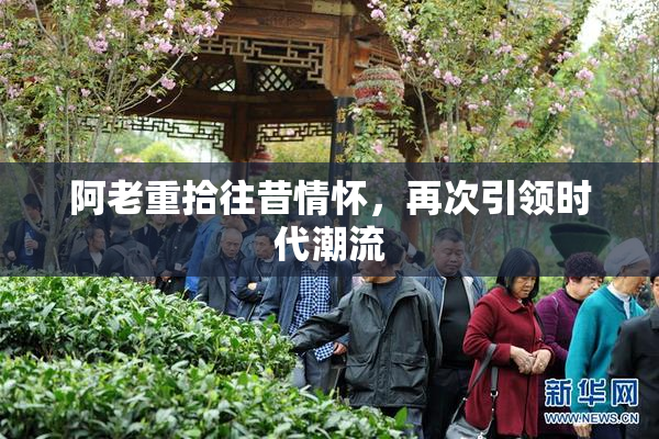 阿老重拾往昔情怀，再次引领时代潮流