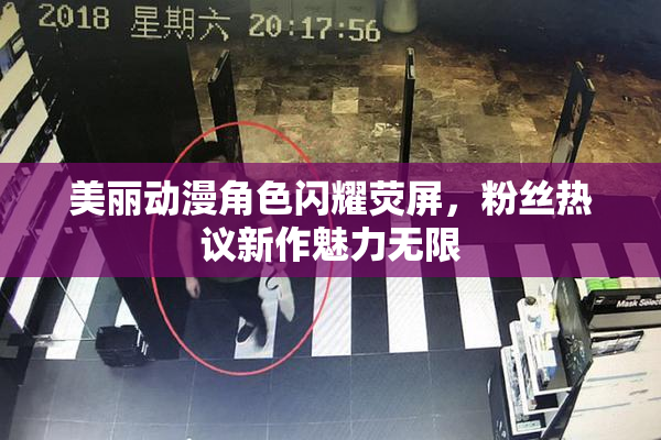 美丽动漫角色闪耀荧屏，粉丝热议新作魅力无限
