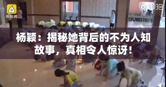 杨颖：揭秘她背后的不为人知故事，真相令人惊讶！