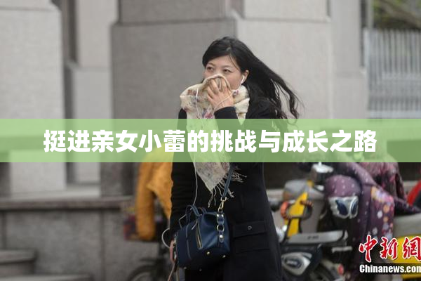 挺进亲女小蕾的挑战与成长之路