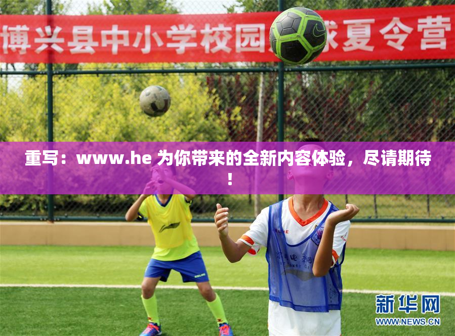 重写：www.he 为你带来的全新内容体验，尽请期待！