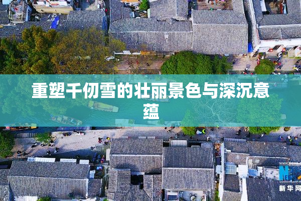 重塑千仞雪的壮丽景色与深沉意蕴