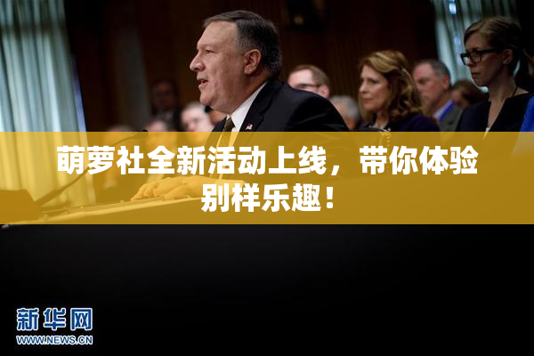 萌萝社全新活动上线，带你体验别样乐趣！