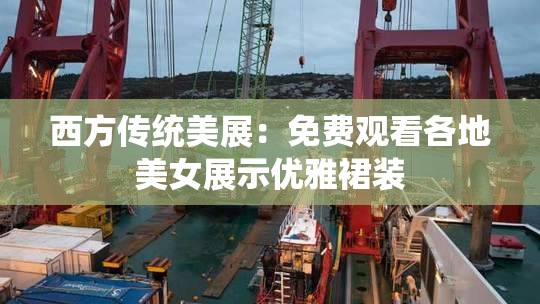 西方传统美展：免费观看各地美女展示优雅裙装