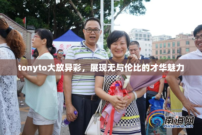 tonyto大放异彩，展现无与伦比的才华魅力