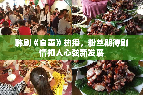 韩剧《自重》热播，粉丝期待剧情扣人心弦新发展