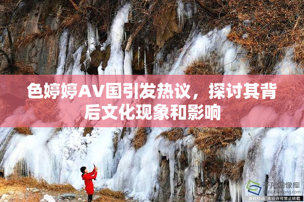 色婷婷AV国引发热议，探讨其背后文化现象和影响