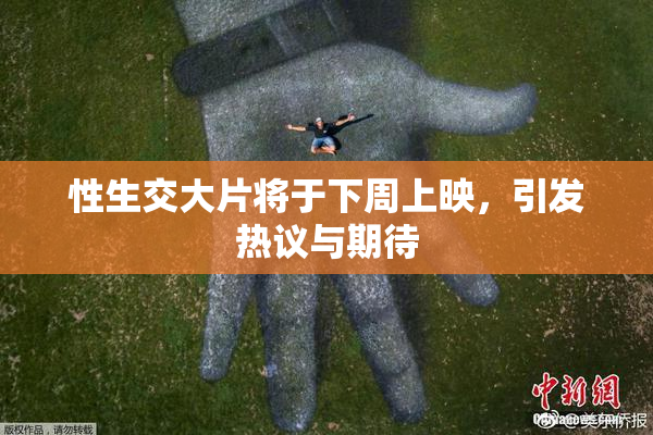 性生交大片将于下周上映，引发热议与期待