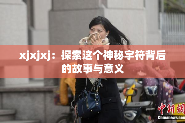 xjxjxj：探索这个神秘字符背后的故事与意义
