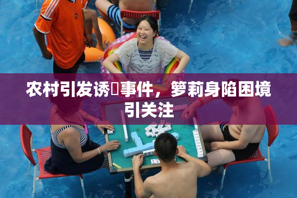 农村引发诱奷事件，箩莉身陷困境引关注