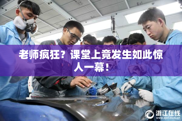 老师疯狂？课堂上竟发生如此惊人一幕！