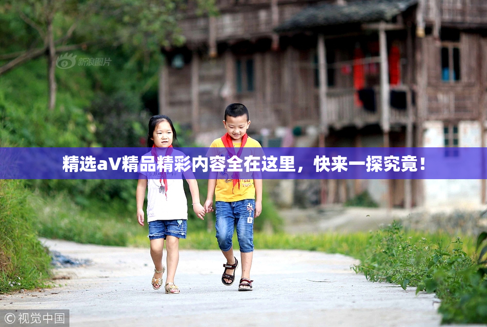 精选aV精品精彩内容全在这里，快来一探究竟！