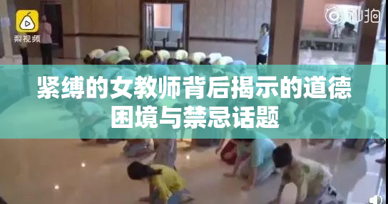 紧缚的女教师背后揭示的道德困境与禁忌话题
