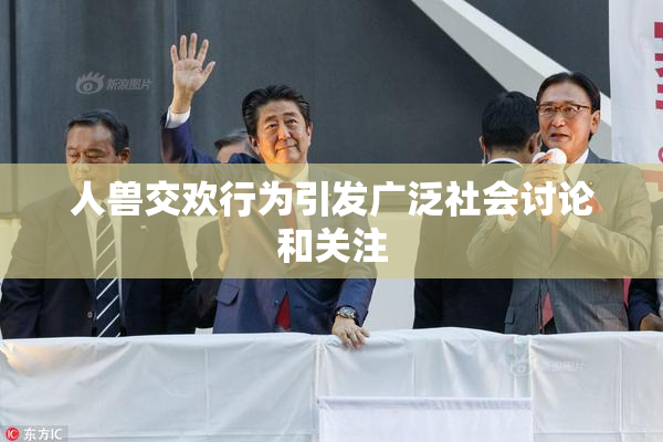 人兽交欢行为引发广泛社会讨论和关注