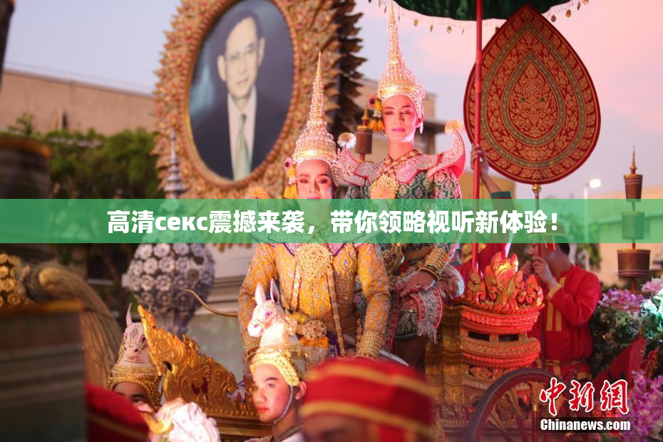 高清ceкс震撼来袭，带你领略视听新体验！