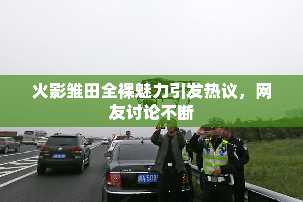 火影雏田全裸魅力引发热议，网友讨论不断