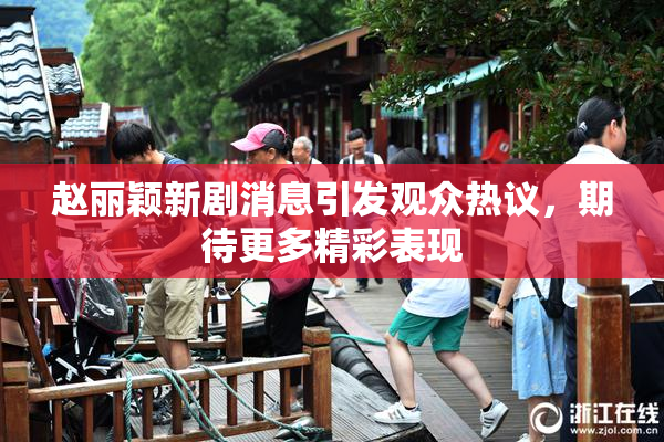 赵丽颖新剧消息引发观众热议，期待更多精彩表现