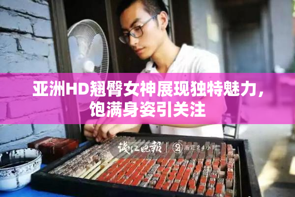 亚洲HD翘臀女神展现独特魅力，饱满身姿引关注