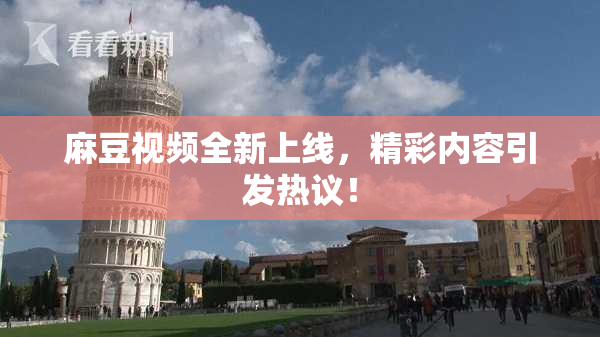 麻豆视频全新上线，精彩内容引发热议！