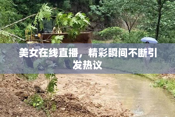 美女在线直播，精彩瞬间不断引发热议