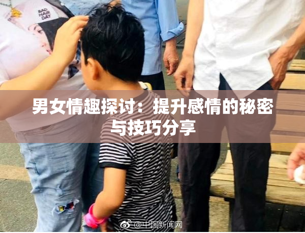 男女情趣探讨：提升感情的秘密与技巧分享