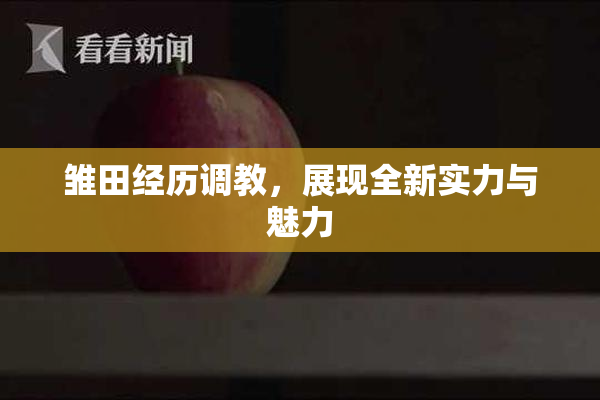 雏田经历调教，展现全新实力与魅力