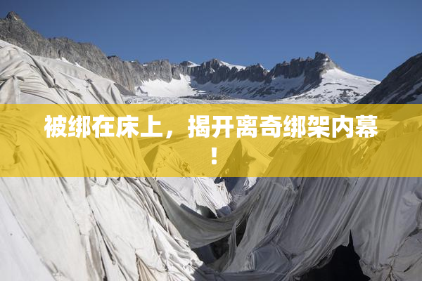 被绑在床上，揭开离奇绑架内幕！